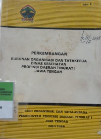 PERKEMBANGAN SUSUNAN ORGANISASI DAN TATA KERJA DINAS KESEHATAN PROVINSI DAERAH TK I JAWA TENGAH EDISI 4