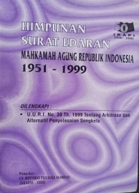 HIMPUNAN SURAT EDARAN MAHKAMA AGUNG RI 1951-1999, DILENGKAPI UU RI NO 30 TH 1999 TENTANG ARBITRASE DAN ALTERNATIF PENYELESAIAN SENGKETA