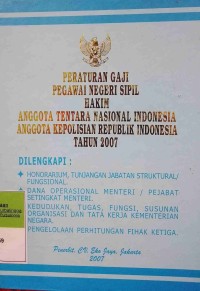 PERATURAN GAJI PEGAWAI NEGERI SIPIL HAKIM ANGGOTA TENTARA NASIONAL INDONESIA ANGGOTA KEPOLISISAN RI TAHUN 2007 DILENGKAPI DENGAN HONORARIUM, TUNJANGAN JABATAN STRUKTURAL/FUNGSIONAL. DANA OPERASIONAL MENTERI/PEJABAT SETINGKAT MENTERI. KEDUDUKAN, TUGAS, FUNGSI, SUSUNAN ORGANISAI DAN TATA KERJA KEMENTERIAN NEGARA. PENGELOLAAN PERHITUNGAN PIHAK KETIGA
