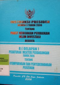 INSTRUKSI PRESIDEN NOMOR 3 TAHUN 2006 TENTANG PAKET KEBIJAKAN PERBAIKAN IKLIM INVESTASI BESERTA DELAPAN (8) PERATURAN MENTERI PERDAGANGAN TAHUN 2006 TENTANG PENYEMPURNAAN DAN PENYEDIAAN PERIZINAN