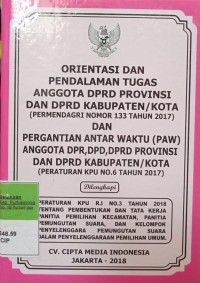 ORIENTASI DAN PENDALAMAN TUGAS ANGGOTA DPRD PROVINSI DAN DPRD KABUPATEN/KOTA (PERMENDAGRI NOMOR 133 TAHUN 2017) DAN PERGANTIAN ANTAR WAKTU (PAW) ANGGOTA DPR, DPD, DPRD PROVINSI DAN DPRD KABUPATEN/ KOTA (PERATURAN KPU NOMOR 6 TAHUN 2017). DILENGKAPI DENGAN PERATURAN KPU RI NOMOR 3 TAHUN 2018 TENTANG PEMBENTUKAN DAN TATA KERJA PANITIA PEMILIHAN KECAMATAN, PANITIA PEMUNGUTAN SUARA DAN KELOMPOK PENYELENGGARAAN PEMUNGUTAN SUARA DALAM PENYELENGGARAAN PEMILU.