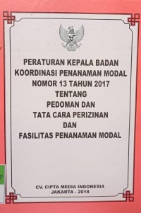 PERATURAN KEPALA BADAN KOORDINASI PENANAMAN MODAL NOMOR 13 TAHUN 2017 TENTANG PEDOMAN DAN TATA CARA PERIZINAN DAN FASILITAS PENANAMAN MODAL