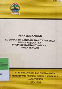 PERKEMBANGAN SUSUNAN ORGANISASI DAN TATA KERJA DINAS KESEHATAN PROVINSI DAERAH TK I JAWA TENGAH EDISI 2