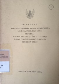 HIMPUNAN KEPUTUSAN MENTERI DALAM NEGERI /KETUA LEMBAGA PEMILIHAN UMUM MENGENAI SUSUNAN ORGANISASI DAN TATA KERJA BADAN PENYELENGGARA/ PELAKSANA PEMILU