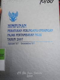 HIMPUNAN PERATURAN PERUNDANG - UNDANGAN PAJAK TAMBAHAN NILAI TAHUN 2007 JANUARI 7 DESEMBER 2007