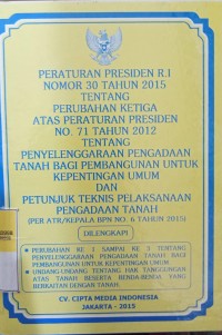 PERATURAN PRESIDEN RI NOMOR 30 TAHUN 2015 TENTANG PERUBAHAN KETIGA ATAS PERPRES NOMOR 71 TAHUN 2012 TENTANG PENYELENGGARAAN PENGADAAN TANAH BAGI PEMBANGUNAN UNTUK KEPENTINGAN UMUM DAN PETUNJUK TEKNIS PELAKSANAAN PENGADAAN TANAH (PER ART/KEPALA BPN NOMOR 6 TAHUN 2015). DILENGKAPI DENGAN PERUBAHAN KE SATU SAMPAI KE TIGA TENTANG PENYELENGGARAAN PENGADAAN TANAH BAGI PEMBANGUNAN UNTUK KEPENTINGAN UMUM. UU TENTANG HAK TANGGUNGAN ATAS TANAH BESERTA BENDA-BENDA YANG BERKAITAN DENGAN TANAH