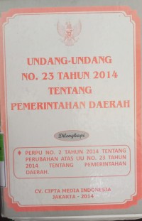 UNDANG - UNDANG NOMOR 23 TAHUN 2014 TENTANG PEMERINTAHAN DAERAH DILENGKAPI PERPU NOMOR 2 TAHUN 2014 TENTANG PERUBAHAN ATAS UNDANG - UNDANG NOMOR 23 TAHUN 2014 TENTANG PEMERINTAHAN DAERAH