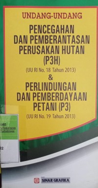 UNDANG-UNDANG PENCEGAHAN DAN PEMBERANTASAN PERUSAKAN HUTAN (P3H) (UU RI NOMOR 18 TAHUN 2013) & PERLINDUNGAN DAN PEMBERDAYAAN PETANI (P3) (UU RI NOMOR 19 TAHUN 2013)
