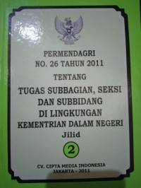 PERMENDAGRI NOMOR 26 TAHUN 2011 TENTANG TUGAS SUBBAGIAN , SEKSI DAN SUBBIDANG DI LINGKUNGAN KEMENTRIAN DALAM DALAM NEGERI JILID 2