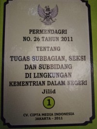 PERMENDAGRI NOMOR 26 TAHUN 2011 TENTANG TUGAS SUBBAGIAN , SEKSI DAN SUBBIDANG DI LINGKUNGAN KEMENTRIAN DALAM DALAM NEGERI JILID 1