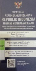 PERATURAN PERUNDANG-UNDANGAN REPUBLIK INDONESIA TENTANG KETENAGAKERJAAN, UNDANG-UNDANG RI NOMOR 13 TAHUN 2003 DAN PENJELASANNYA SERTA PERATURAN TERKAIT LAINNYA