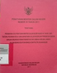 PERATURAN MENTERI DALAM NEGERI NOMOR 39 TAHUN 2011 TENTANG PERUBAHAN ATAS PERATURAN MENTERI DALAM NEGERI NO 44 TAHUN 2009 TENTANG PEDOMAN KERJA SAMA DEPARTEMEN DALAM NEGERI DAN PEMERINTAH DAERAH DENGAN ORGANISASI KEMASYARAKATANDAN LEMBAGA NIRLABA LAINNYA DALAM BIDANG KESATUAN BANGSA DAN POLITIK DALAM NEGERI