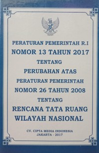 PERATURAN PEMERINTAH RI NOMOR 13 TAHUN 2017 TENTANG PERUBAHAN ATAS PERATURAN PEMERINTAH NOMOR 26 TAHUN 2008 TENTANG RENCANA TATA RUANG WILAYAH NASIONAL