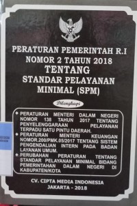 PERATURAN PEMERINTAH RI NOMOR 2 TAHUN 2018 TENTANG STANDAR PELAYANAN MINIMAL (SPM). DILENGKAPI DENGAN PERMENDAGRI NOMOR 138 TAHUN 2017 TENTANG PENYELENGGARAAN PELAYANAN TERPADU SATU PINTU DAERAH. PERATURAN MENTERI KEUANGAN NOMOR 200/PMK.05/2017 TENTANG SISTEM PENGENDALIAN INTERN PADA BADAN LAYANAN UMUM. PERUBAHAN PERATURAN TENTANG STANDAR PELAYANAN MINIMAL BIDANG PEMERINTAHAN DALAM NEGERI DI KABUPATEN/KOTA