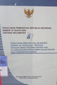 PERATURAN PEMERINTAH REPUBLIK INDONESIA NOMOR 19 TAHUN 2008 TENTANG KECAMATAN DAN PERATURAN MENTERI DALAM NEGERI NOMOR 60 TAHUN 2007 TENTANG PAKAIAN DINAS PEGAWAI NEGERI SIPIL DI LINGKUNGAN DEPARTEMEN DALAM NEGERI DAN PEMERINTAH DAERAH