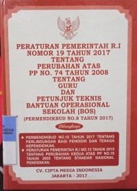 PERATURAN PEMERINTAH RI NOMOR 19 TAHUN 2017 TENTANG PERUBAHAN ATAS PP NOMOR 74 TENTANG GURU DAN PETUNJUK TEKNIS BANTUAN OPERASIONAL SEKOLAH (BOS) (PERMENDIKBUD NOMOR 8 TAHUN 2017). DILENGKAPI DENGAN PERMENDIKBUD NOMOR 10 TAHUN 2017 TENTANG PERLINDUNGAN BAGI PENDIDIK DAN TENAGA KEPENDIDIKAN. PP RI NOMOR 13 TAHUN 2015 TENTANG PERUBAHAN KEDUA ATAS PP NOMOR 19 TAHUN 2005 TENTANG STANDAR NASIONAL PENDIDIKAN