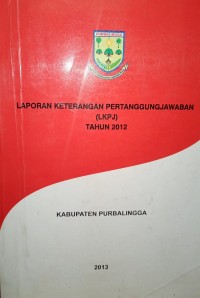 LAPORAN KETERANGAN PERTANGGUNGJAWABAN ( LKPJ ) TAHUN 2012 KABUPATEN PURBALINGGA