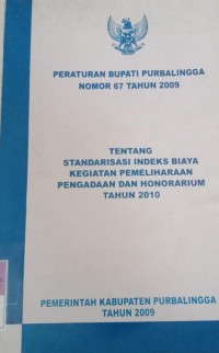 PERATURAN BUPATI PURBALINGGA NOMOR 67 TAHUN 2009  TENTANG STANDARISASI INDEKS BIAYA KEGIATAN PEMELIHARAAN PENGADAAN DAN HONORARIUM TAHUN 2010