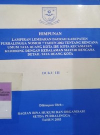HIMPUNAN LAMPIRAN LEMBARAN DAERAH KABUPATEN PURBALINGGA NOMOR 7 TAHUN 2002 TENTANG RENCANA UMUM TATA RUANG KOTA IBU KOTA KECAMATAN KEJOBONG DENGAN KEDALAMAN MATERI RENCANA DETAIL TATA RUANG KOTA BUKU III