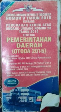 UNDANG-UNDANG RI NOMOR 9 TAHUN 2015 TENTANG PERUBAHAN KEDUA ATAS UNDANG-UNDANG RI NOMOR 23 TAHUN 2014 TENTANG PEMERINTAHAN DAERAH. DILENGKAPI DENGAN UU RI NOMOR 23 TAHUN 2014 TENTANG PEMERINTAHAN DAERAH. UU RI NOMOR 2 TAHUN 2015 TENTANG PENETAPAN PERPU NOMOR 2 TAHUN 2014 TENTANG PERUBAHAN ATAS UU RI NOMOR 23 TAHUN 2014 TENTANG PEMERINTAHAN DAERAH MENJADI UU